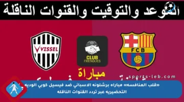 «قلب المنافسة» مباراة برشلونة الإسباني ضد فيسيل كوبي الودية التحضيرية عبر تردد القنوات الناقلة